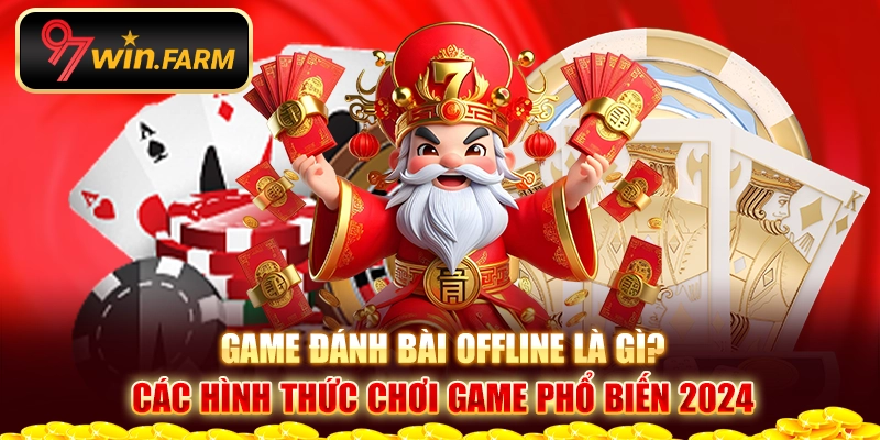 Game bài offline là gì? Các hình thức chơi game phổ biến 2024