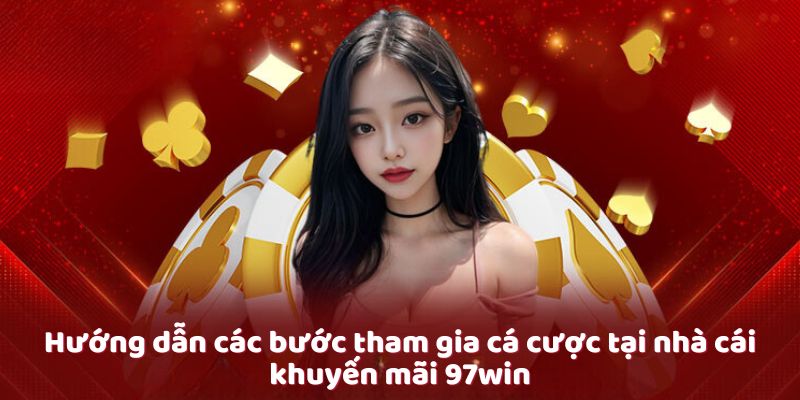 Hướng dẫn các bước tham gia cá cược tại nhà cái khuyến mãi 97win