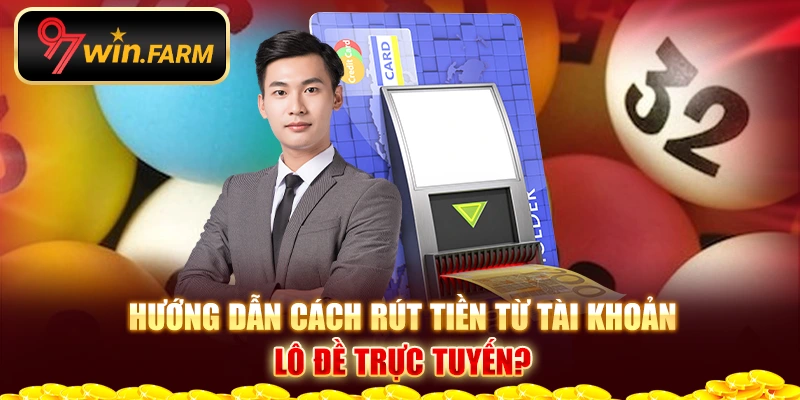 Hướng dẫn cách rút tiền từ tài khoản Lô Đề trực tuyến?