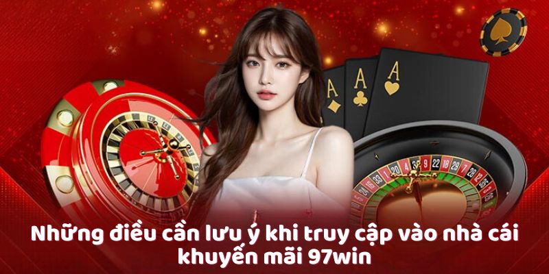 Những điều cần lưu ý khi truy cập vào nhà cái khuyến mãi 97win